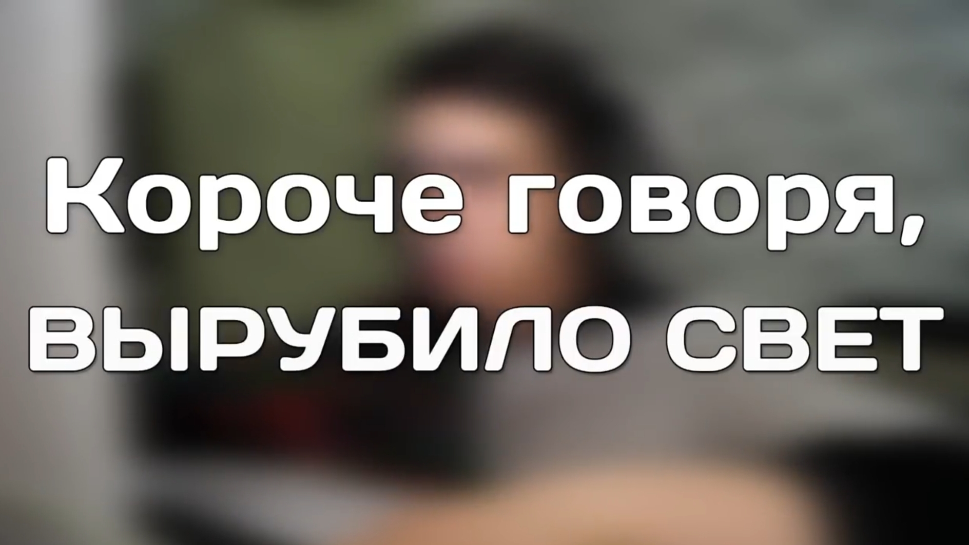 КОРОЧЕ ГОВОРЯ, ВЫРУБИЛО СВЕТ