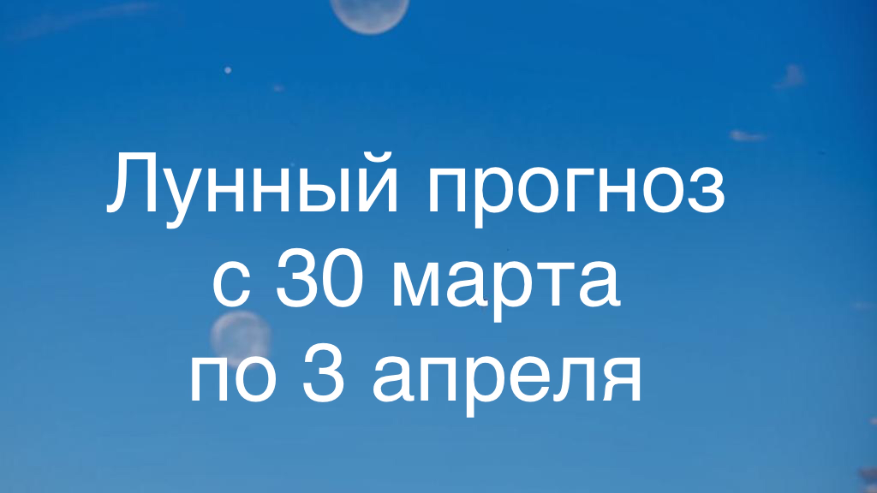 Лунный прогноз 30 марта-3 апреля 2025.