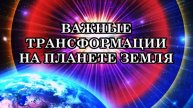 ВАЖНЫЕ ТРАНСФОРМАЦИИ НА ПЛАНЕТЕ. ЧТО НУЖНО ОБ ЭТОМ ЗНАТЬ И УМЕТЬ КАЖДОМУ ЧЕЛОВЕКУ