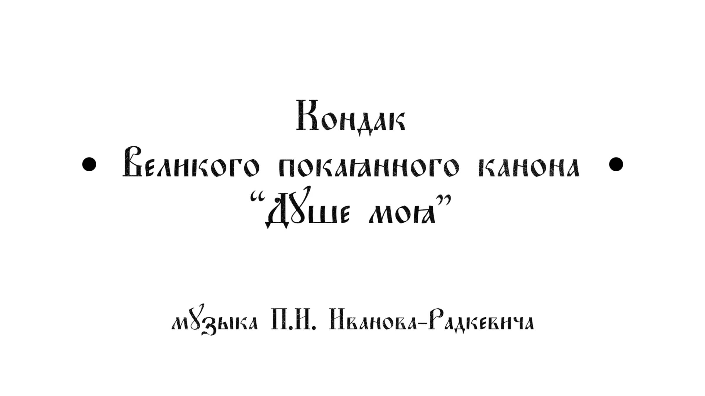 Кондак Великого покаянного канона "Душе моя" П.И. Иванов Радкевич