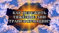 КАК БЛАГОПОЛУЧНО ПЕРЕЖИТЬ ТЯЖЁЛЫЕ ДНИ ТРАНСФОРМАЦИИ? ЧТО ЖЕ ДЕЛАТЬ В ТЯЖЁЛЫЕ ДНИ ТРАНСФОРМАЦИИ?