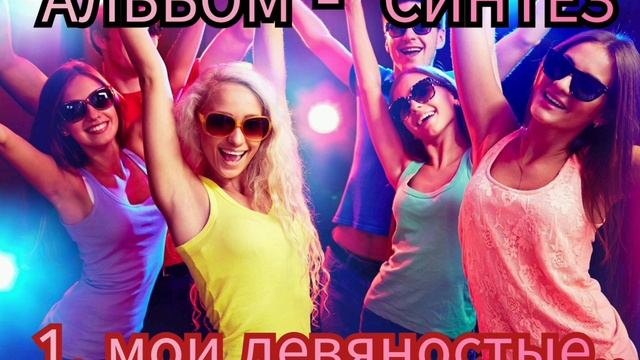 1. МОИ ДЕВЯНОСТЫЕ - альбом " СИНТЕЗ "