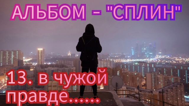 13. В ЧУЖОЙ ПРАВДЕ - альбом "СПЛИН"