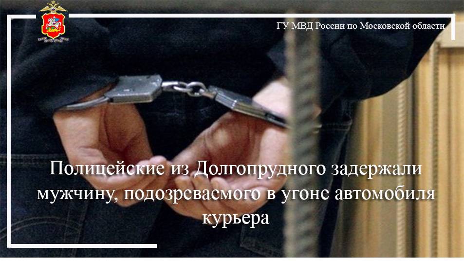 Полицейские из Долгопрудного задержали мужчину, подозреваемого в угоне автомобиля курьера
