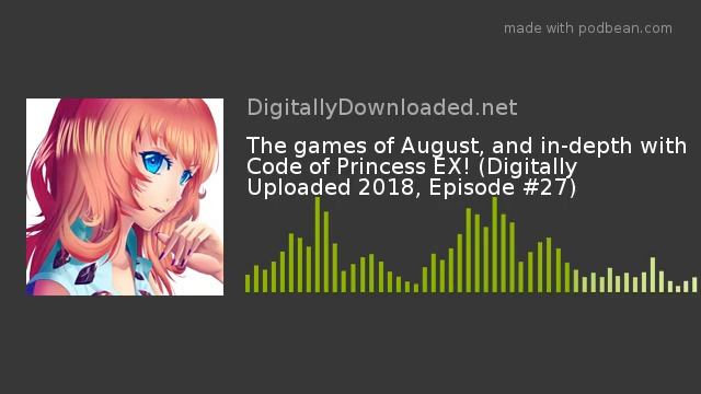 The games of August, and in-depth with Code of Princess EX! (Digitally Uploaded 2018, Episode #27)