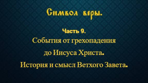 Символ веры. Часть 9. События от грехопадения до Иисуса Христа. История и смысл Ветхого Завета.