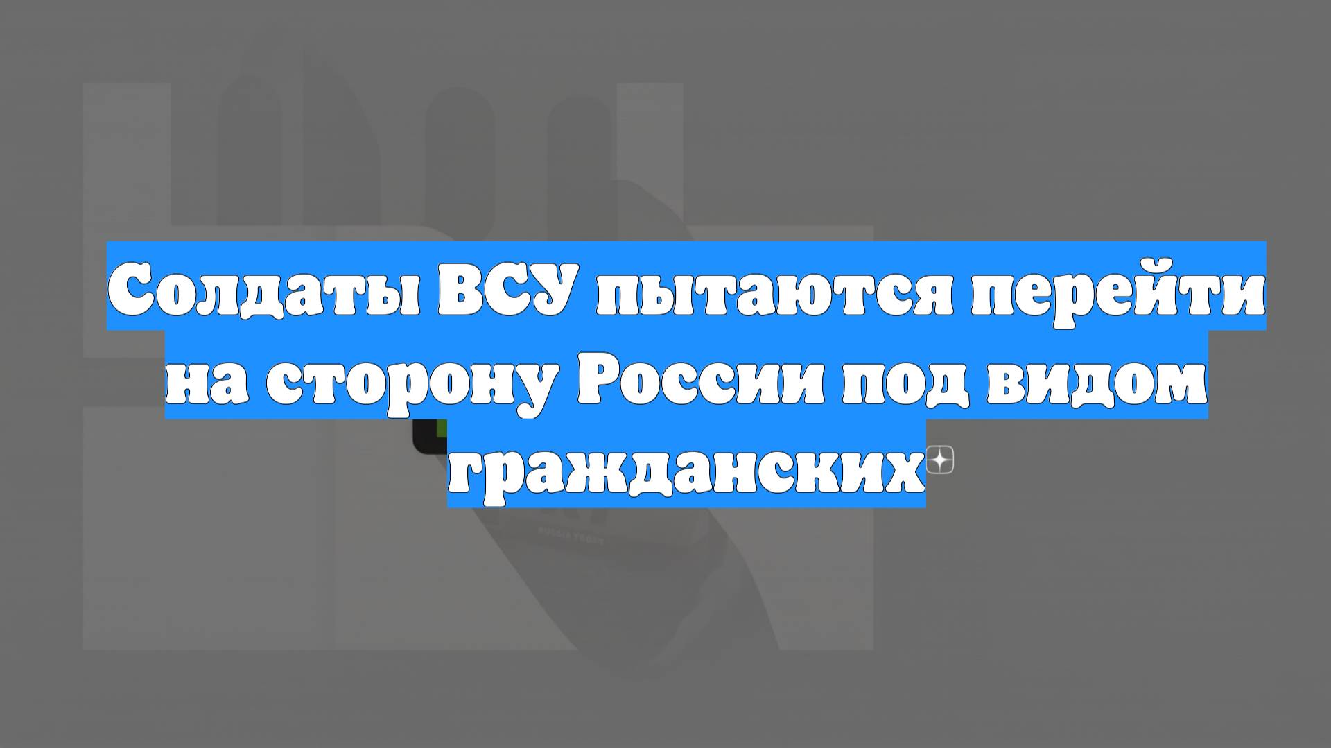 Солдаты ВСУ пытаются перейти на сторону России под видом гражданских