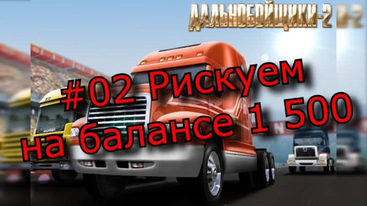 #02 Дальнобойщики 2 - Рискуем, на балансе 1500.