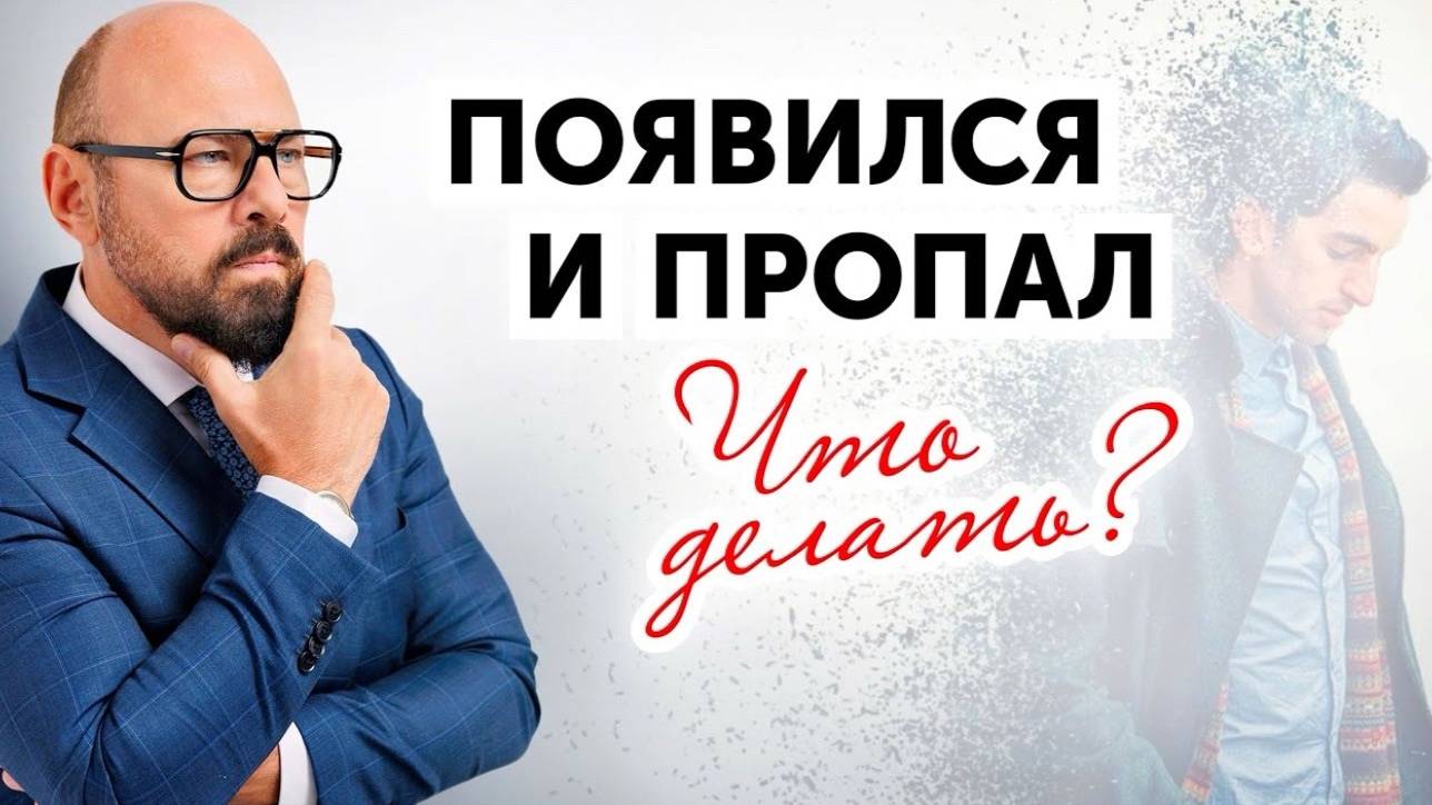 Мужчина пропадает и появляется. Почему и как реагировать?