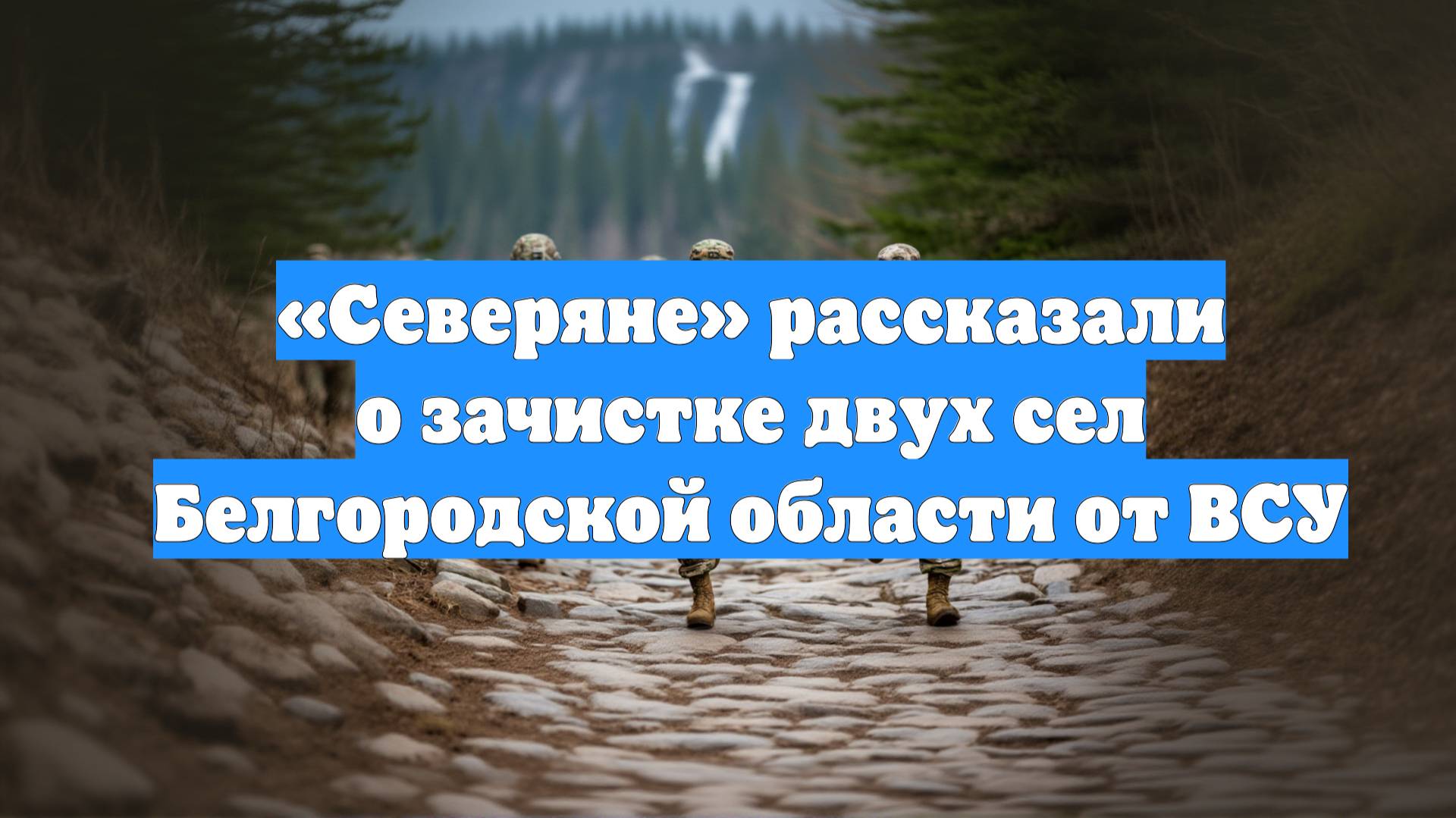 «Северяне» рассказали о зачистке двух сел Белгородской области от ВСУ