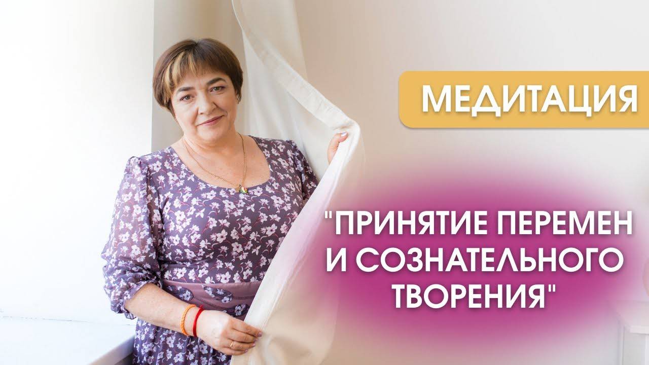 Медитация "Принятие перемен и сознательного творения" | Марина Матвиенко