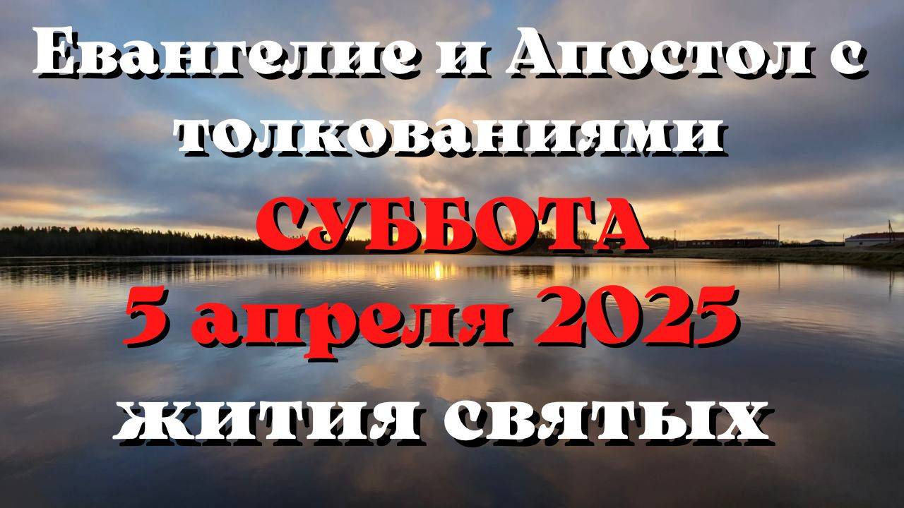Евангелие дня 5 АПРЕЛЯ 2025 с толкованием. Апостол дня. Жития Святых.