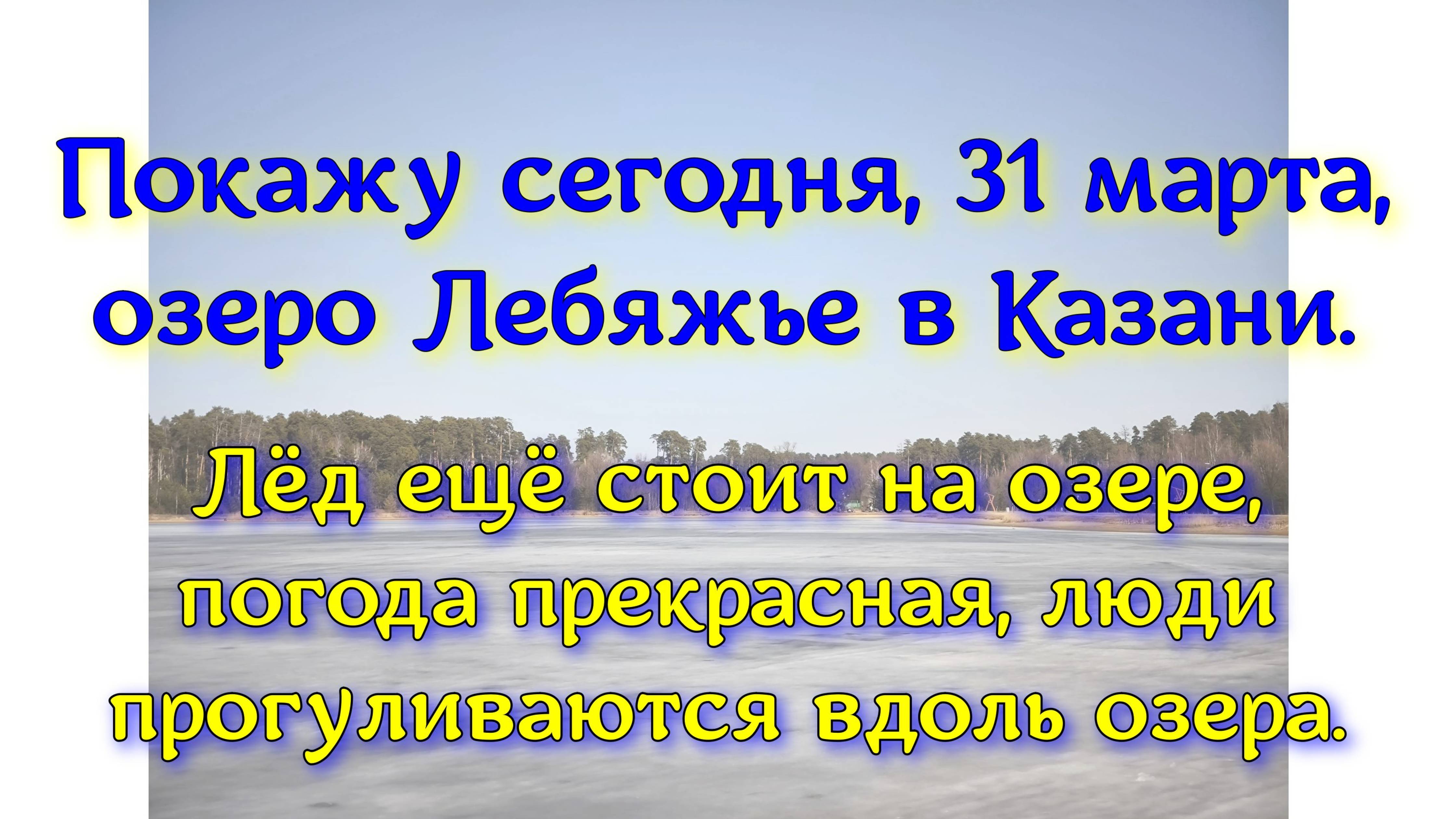 Покажу сегодня, 31 марта, озеро Лебяжье в Казани. Лёд ещё стоит на озере, погода прекрасная.