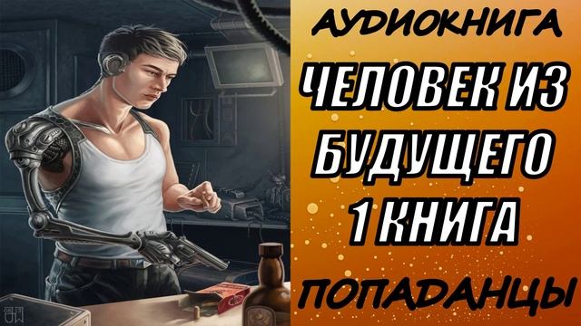АУДИОКНИГА. ПОПАДАНЦЫ "ЧЕЛОВЕК ИЗ БУДУЩЕГО" 1 КНИГА