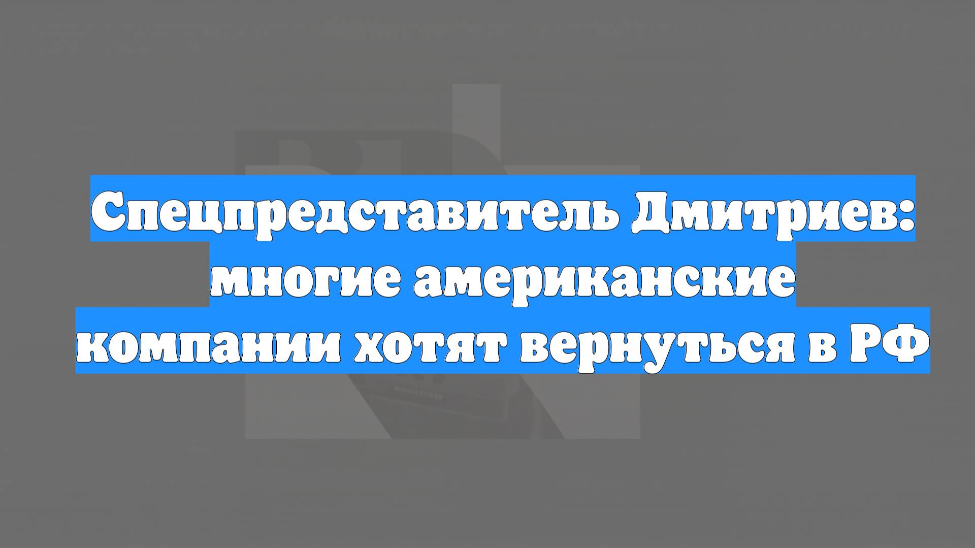 Спецпредставитель Дмитриев: многие американские компании хотят вернуться в РФ