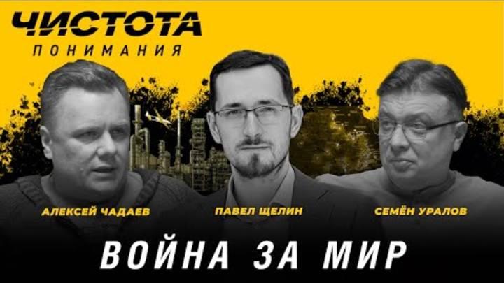 Чистота понимания: Война за мир. Павел Щелин, Алексей Чадаев, Семён Уралов.