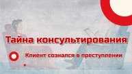 Клиент сознался в преступлении. Тайна консультирования