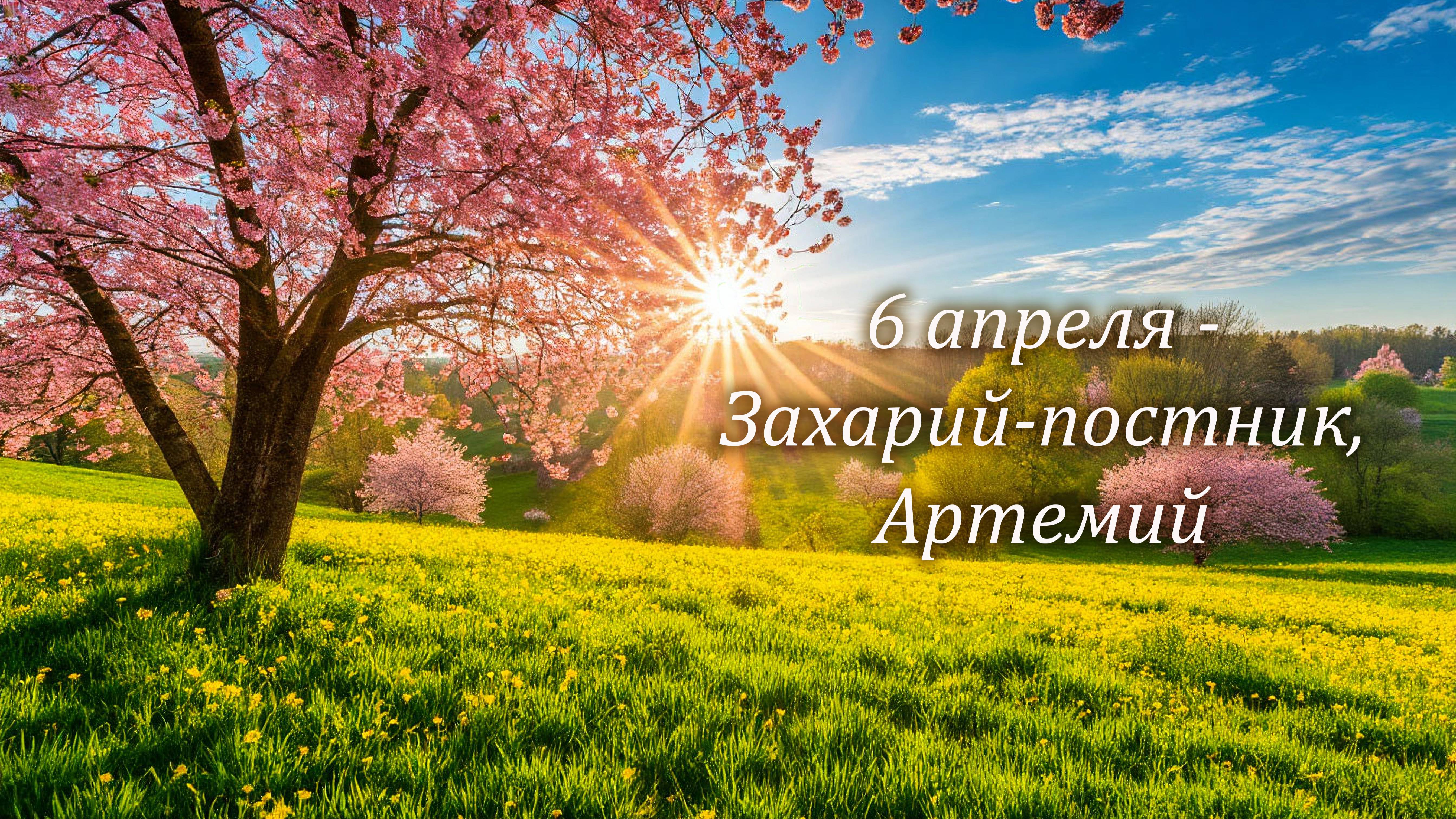6 апреля в народном календаре - Захарий-постник: обычаи, приметы, поверья и запреты дня