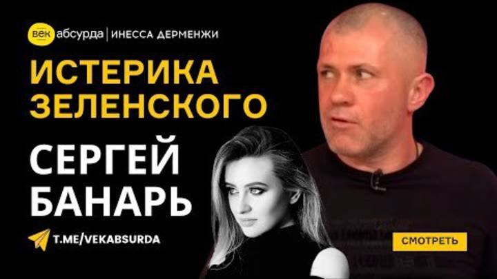СЕРГЕЙ БАНАРЬ: ИСТЕРИКА ЗЕЛЕНСКОГО