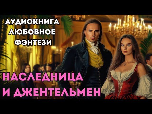 АУДИОКНИГА ЛЮБОВНОЕ ФЭНТЕЗИ: НАСЛЕДНИЦА И ДЖЕНТЕЛЬМЕН