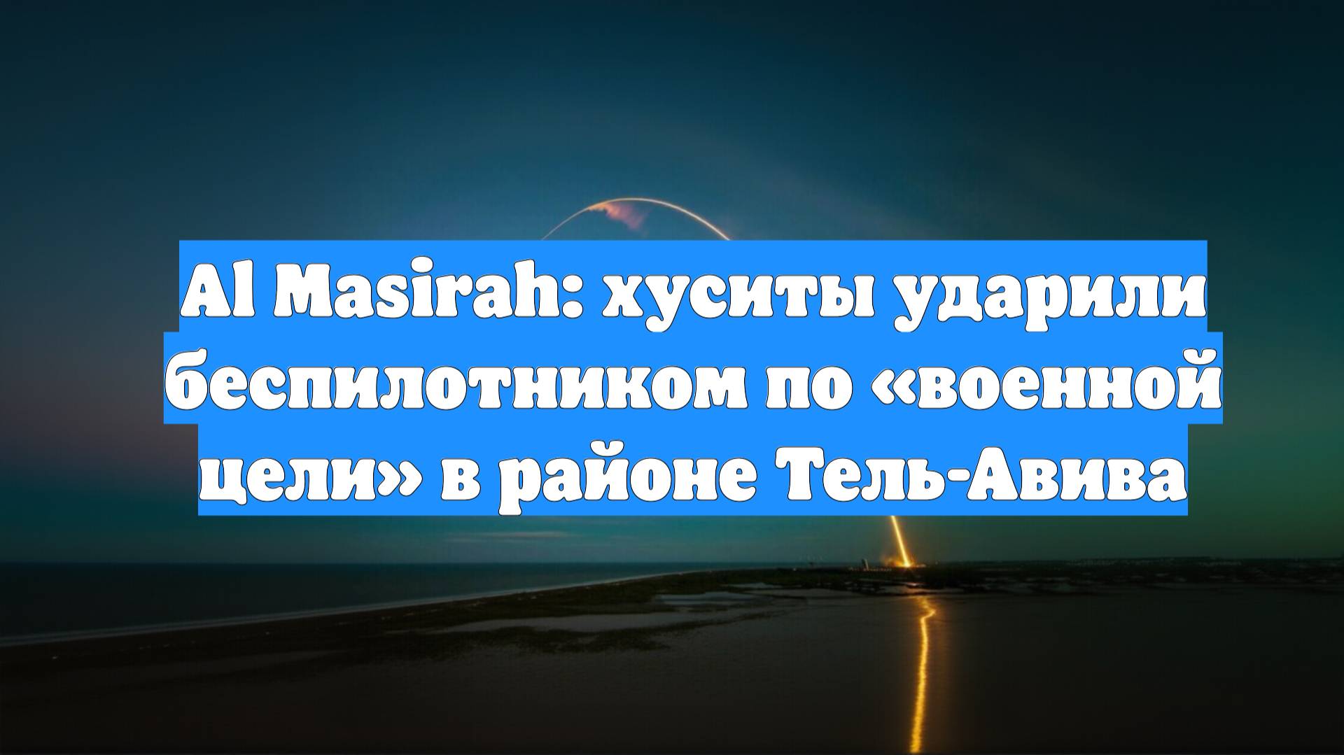 Al Masirah: хуситы ударили беспилотником по «военной цели» в районе Тель-Авива