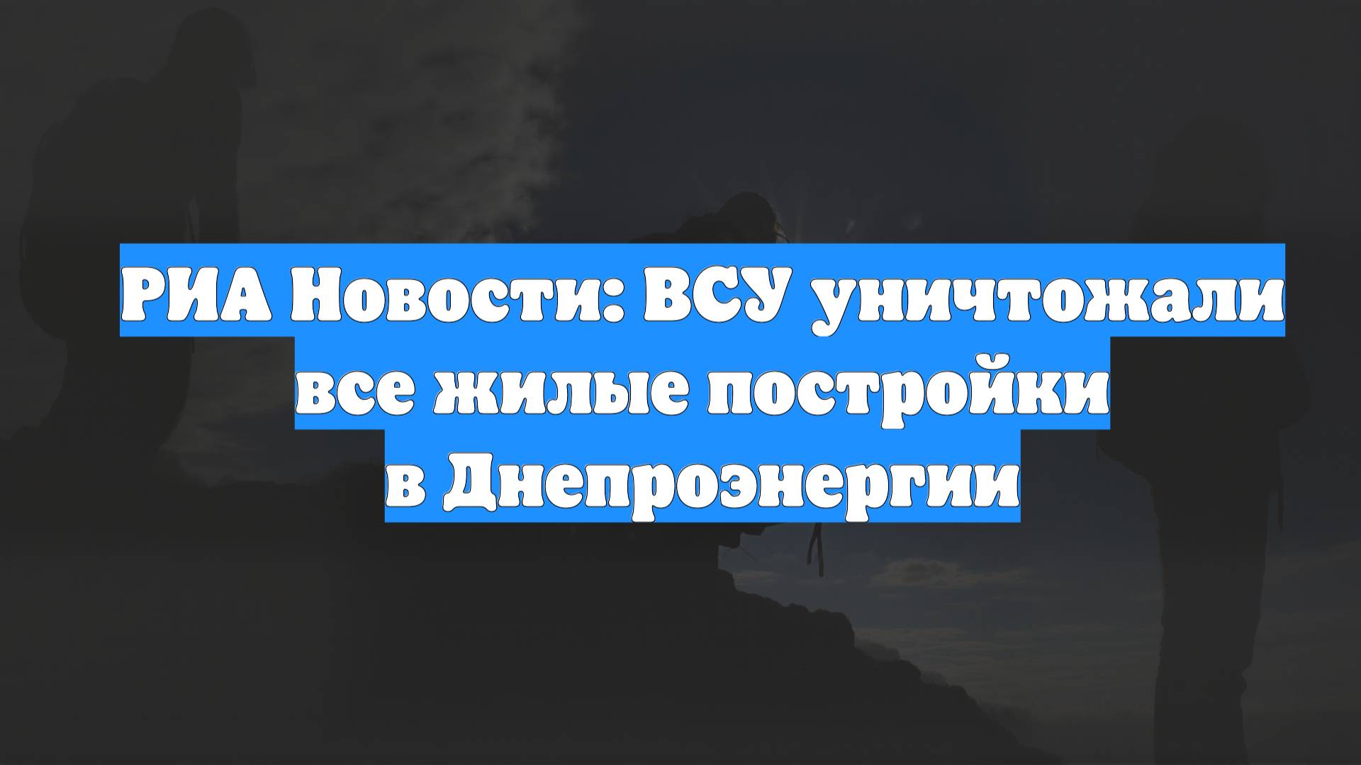 РИА Новости: ВСУ уничтожали все жилые постройки в Днепроэнергии