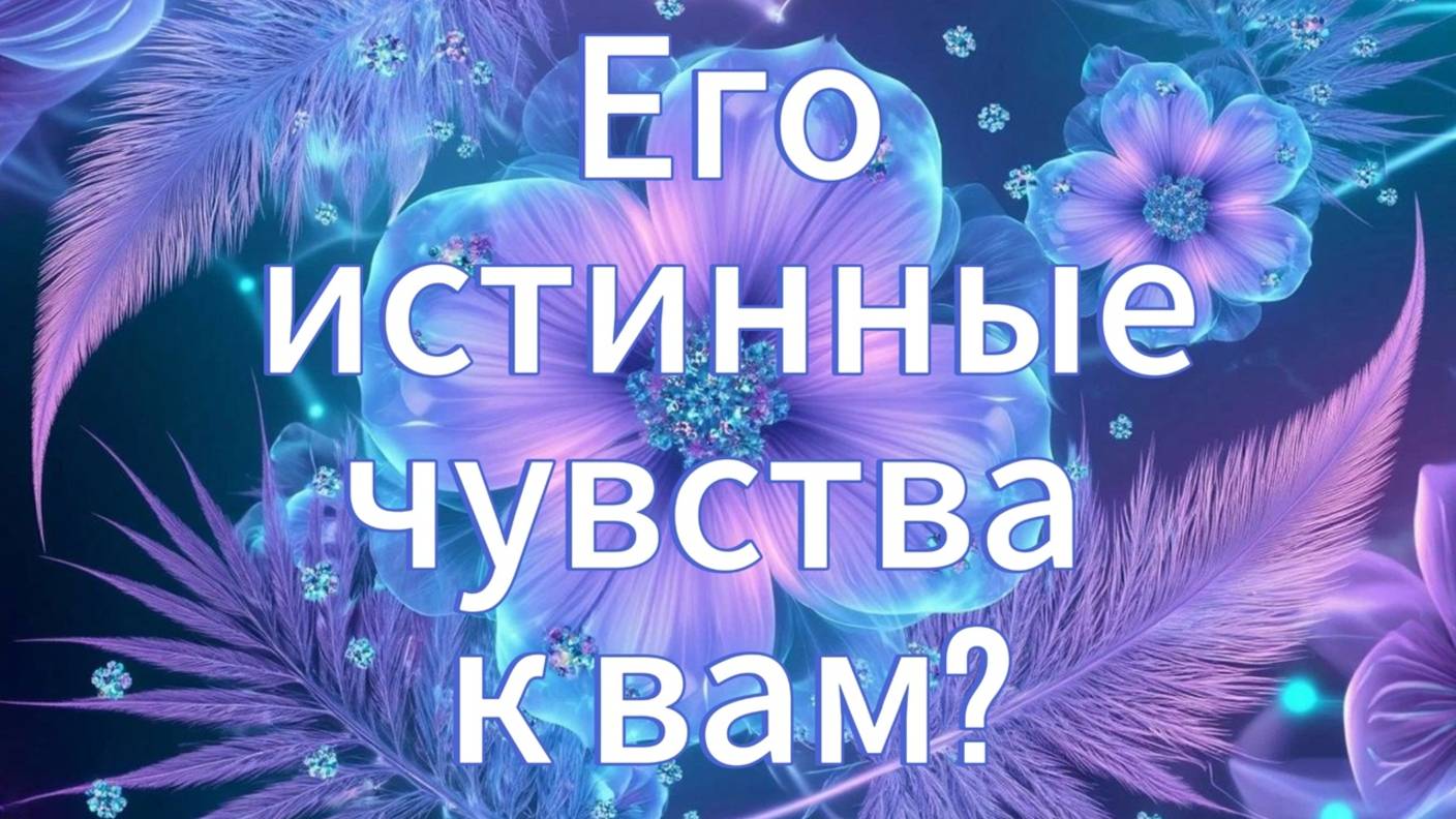Его истинные чувства к вам?