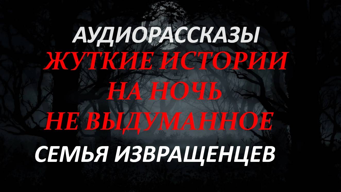 СТРАШНЫЕ РАССКАЗЫ НА НОЧЬ-ЖУТКОЕ СЕМЕЙСТВО