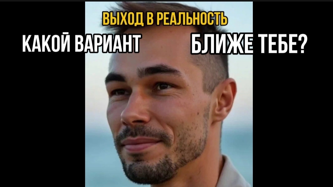 ВЫХОД В РЕАЛЬНОСТЬ, КАКОЙ ВАРИАНТ БЛИЖЕ ТЕБЕ?