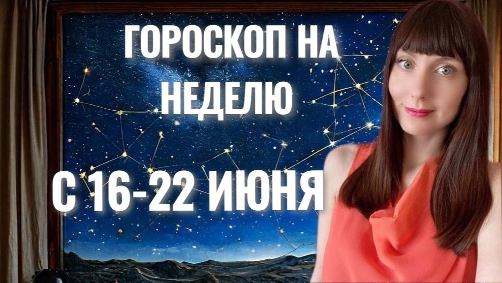 Гороскоп на неделю с 16-22 июня