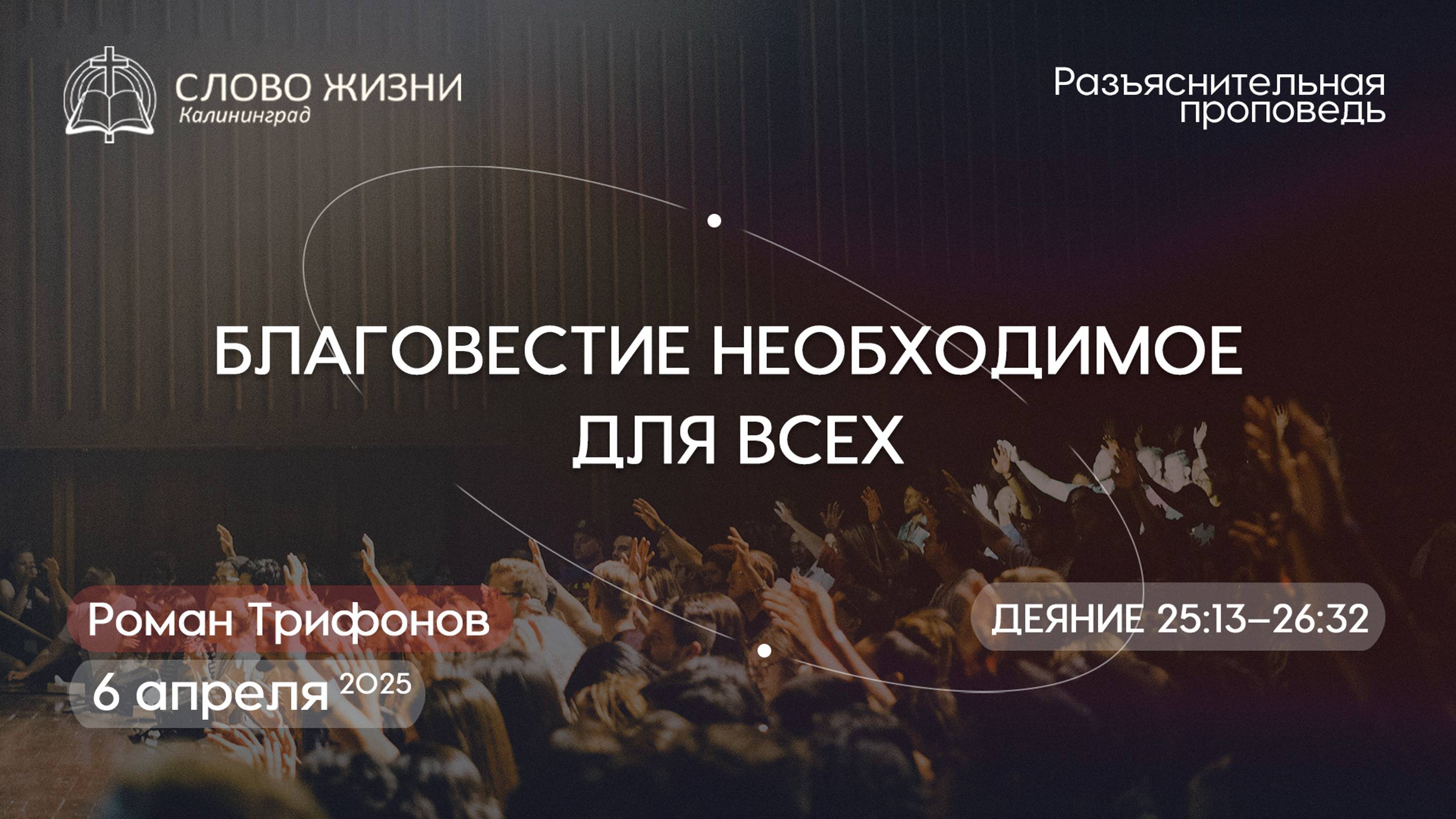 БЛАГОВЕСТИЕ НЕОБХОДИМОЕ ДЛЯ ВСЕХ Деяние 25:13–26:32. Церковь"Слово жизни"Калининград. Роман Трифонов