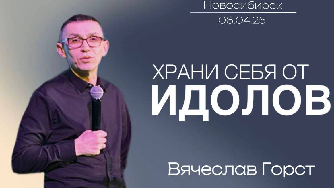 06.04.25. Новосибирск, "Храни себя от идолов" -  Вячеслав Горст