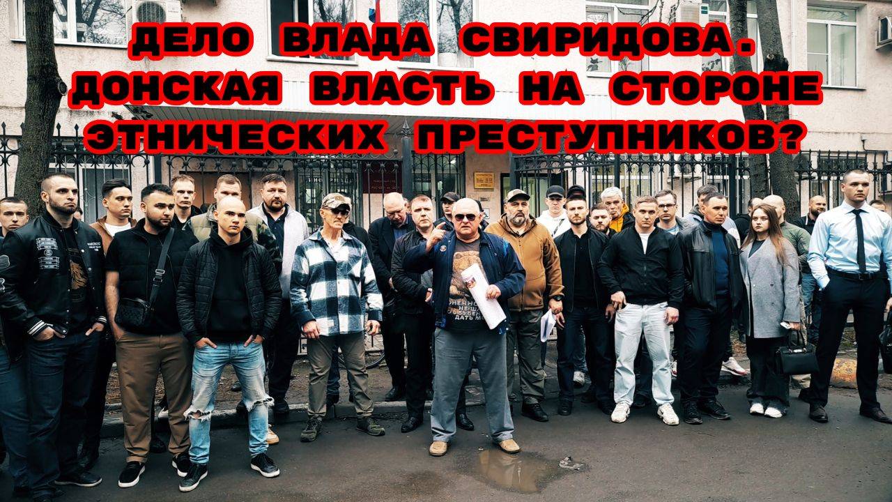 ДЕЛО ВЛАДА СВИРИДОВА.ДОНСКАЯ ВЛАСТЬ НА СТОРОНЕ ЭТНИЧЕСКИХ ПРЕСТУПНИКОВ?#беспредел#беззаконие#закон