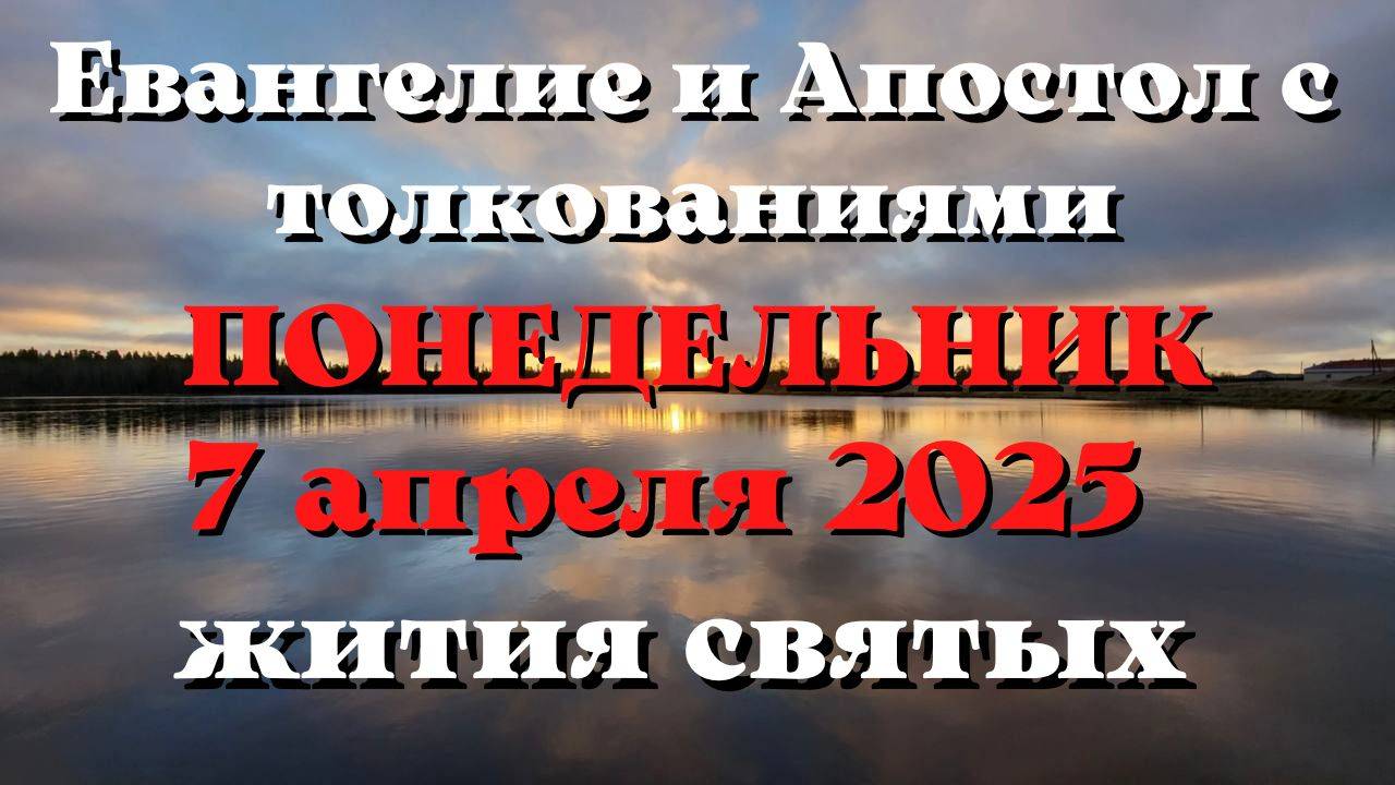 Евангелие дня 7 АПРЕЛЯ 2025 с толкованием. Апостол дня. Жития Святых.