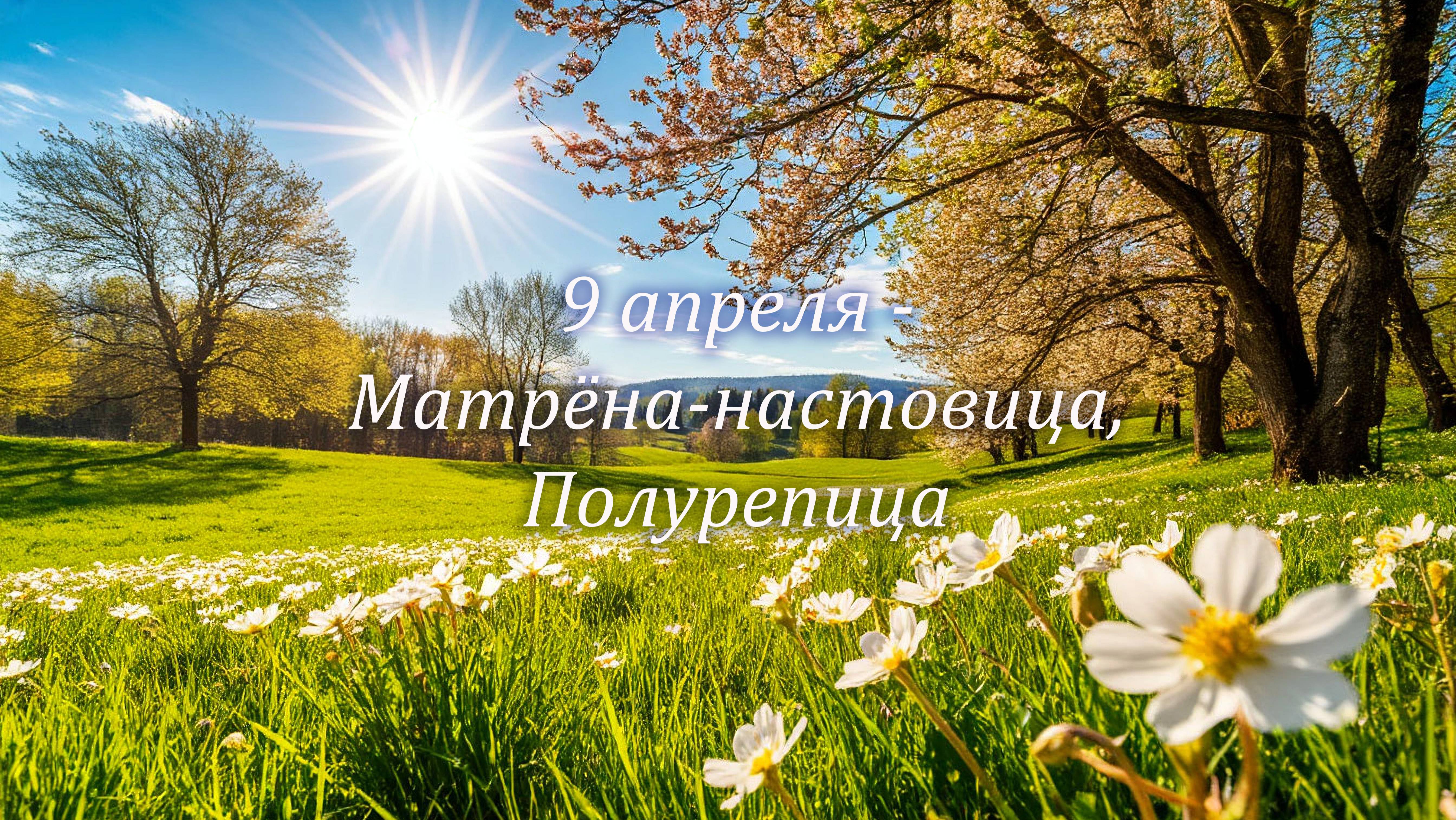 9 апреля — Матрёна-настовица, Полурепица, Настовница, день Святой Матрёны