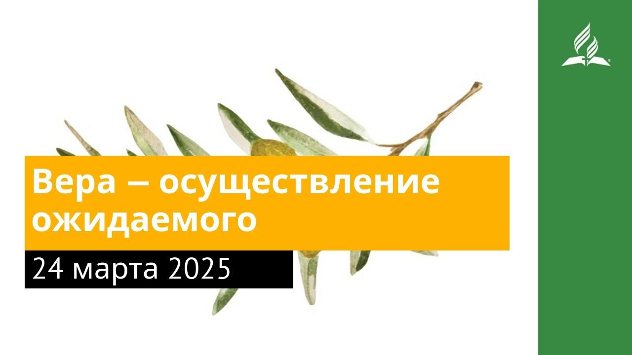 24 марта 2025. Вера — осуществление ожидаемого. Под сенью благодати | Адвентисты