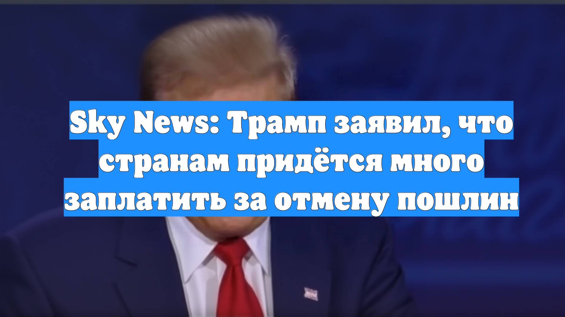 Sky News: Трамп заявил, что странам придётся много заплатить за отмену пошлин