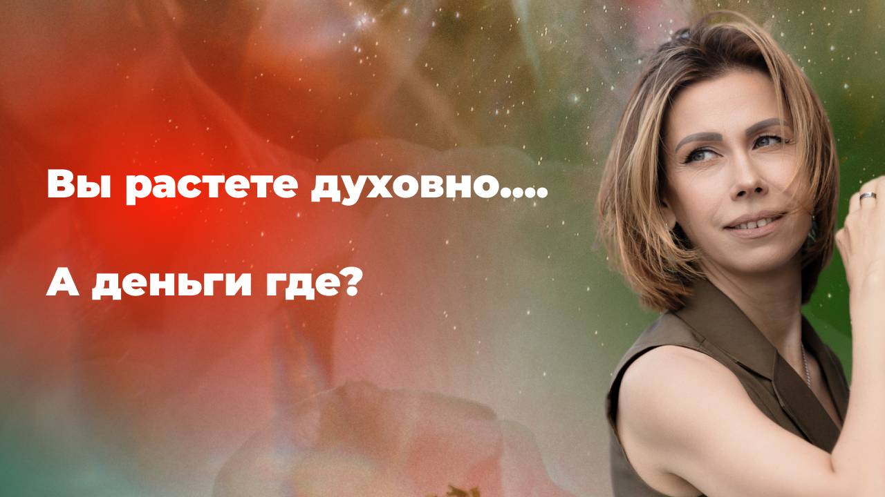 Вы растете духовно, прокачиваете осознанность… А деньги где?