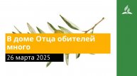 26 марта 2025. В доме Отца обителей много. Под сенью благодати | Адвентисты