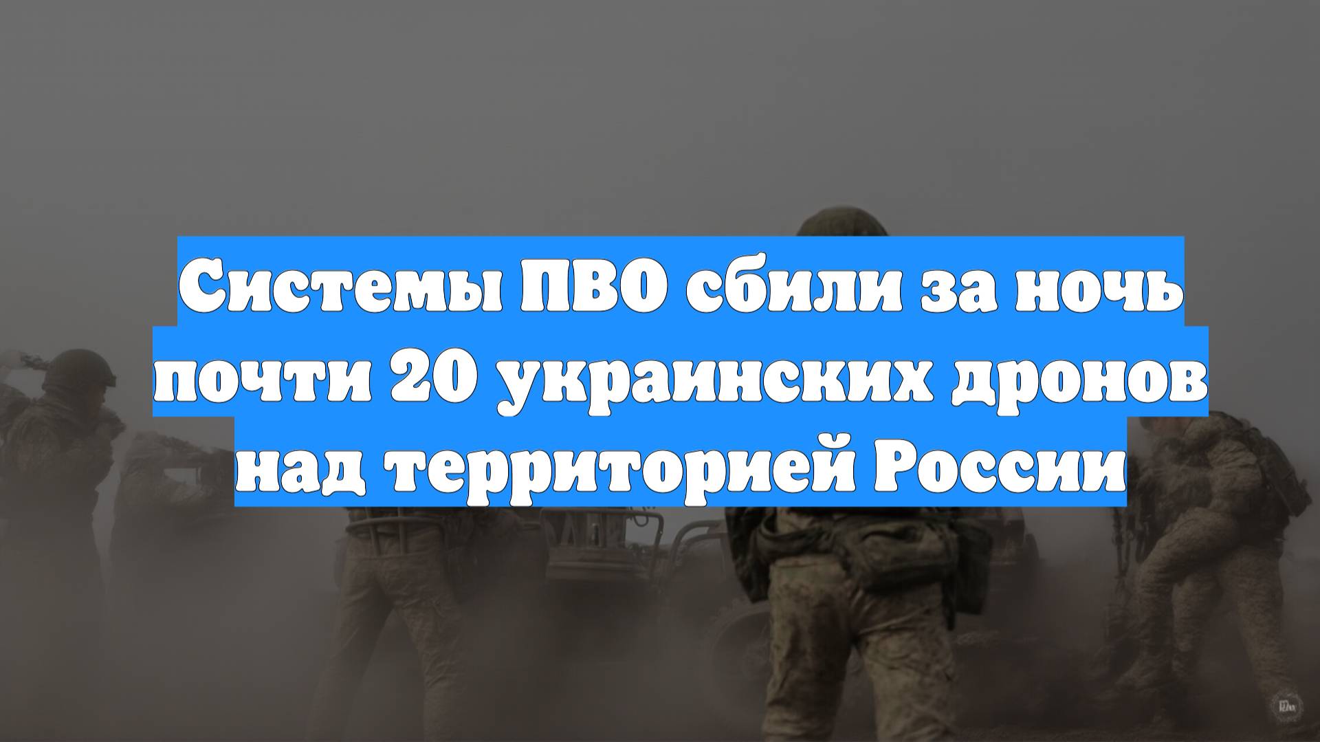 Системы ПВО сбили за ночь почти 20 украинских дронов над территорией России