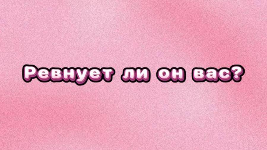 Ревнует ли он Вас?