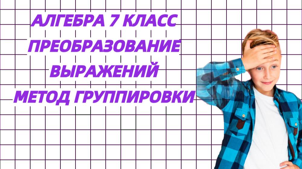 Алгебра 7 класс. Преобразование выражений. Метод группировки