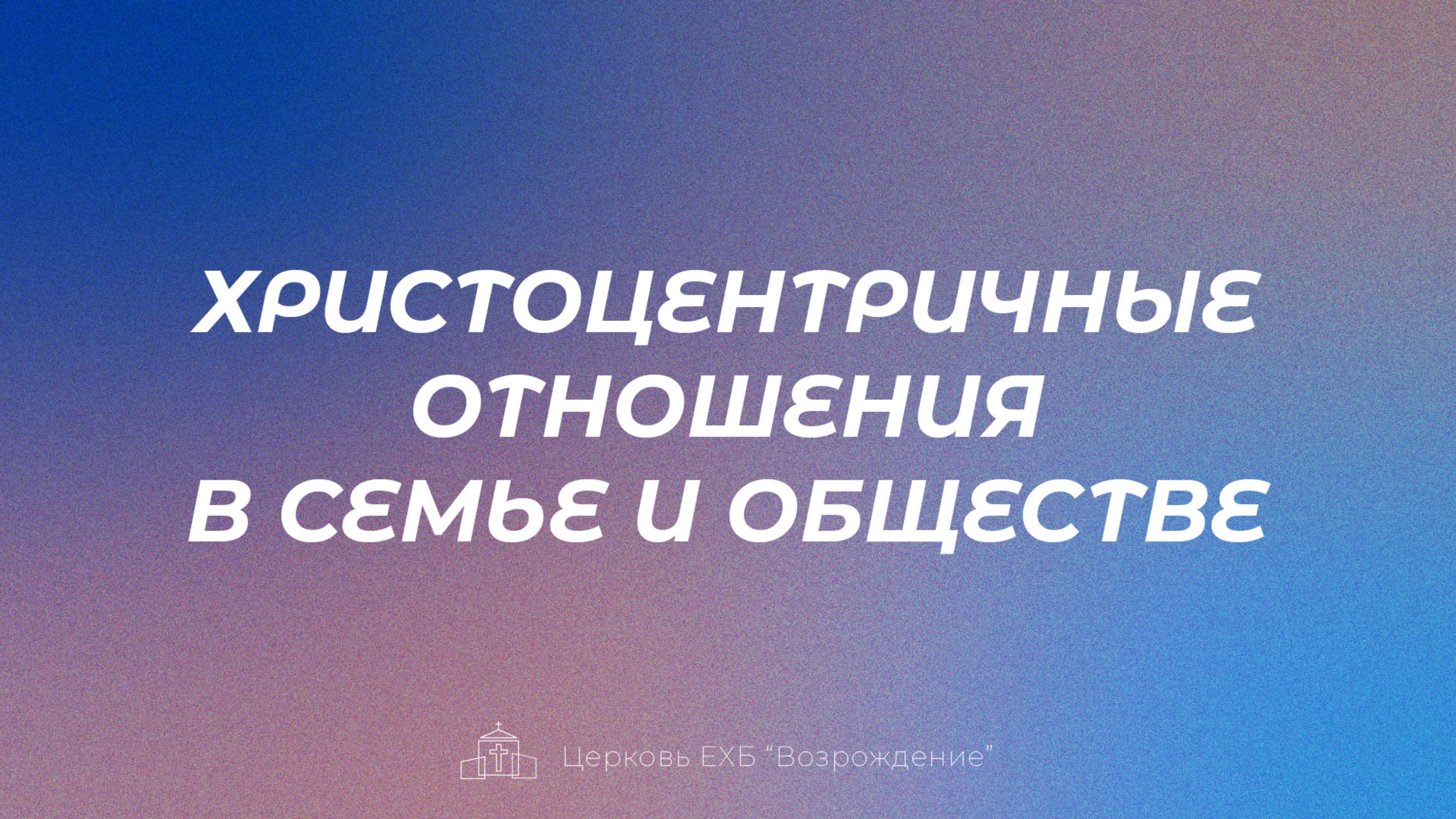 Проповедь "Христоцентричные отношения в семье и обществе", Пастор Занин Алексей | 06.04.25