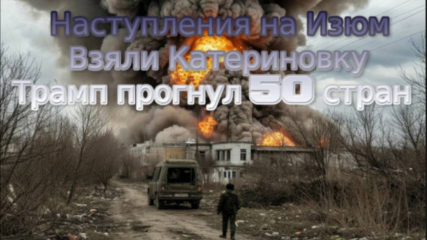 Новости СВО Сегодня- Наступления на Изюм   Взяли Катериновку  Трамп прогнул 50 стран