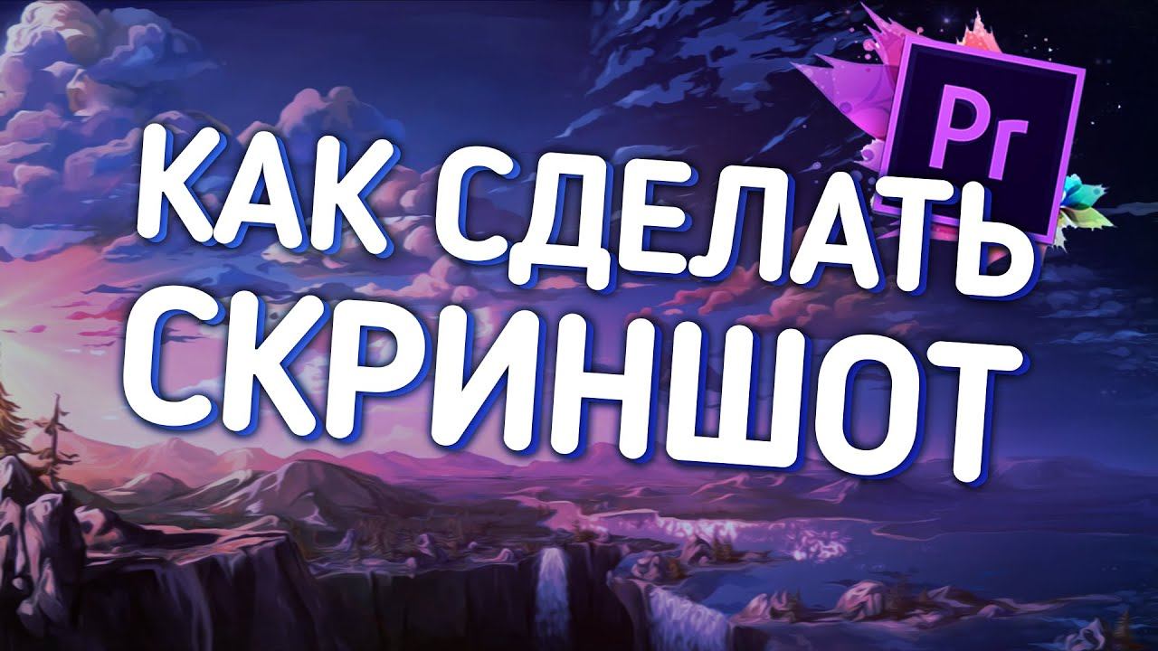 КАК СДЕЛАТЬ СКРИНШОТ В ADOBE PREMIERE PRO