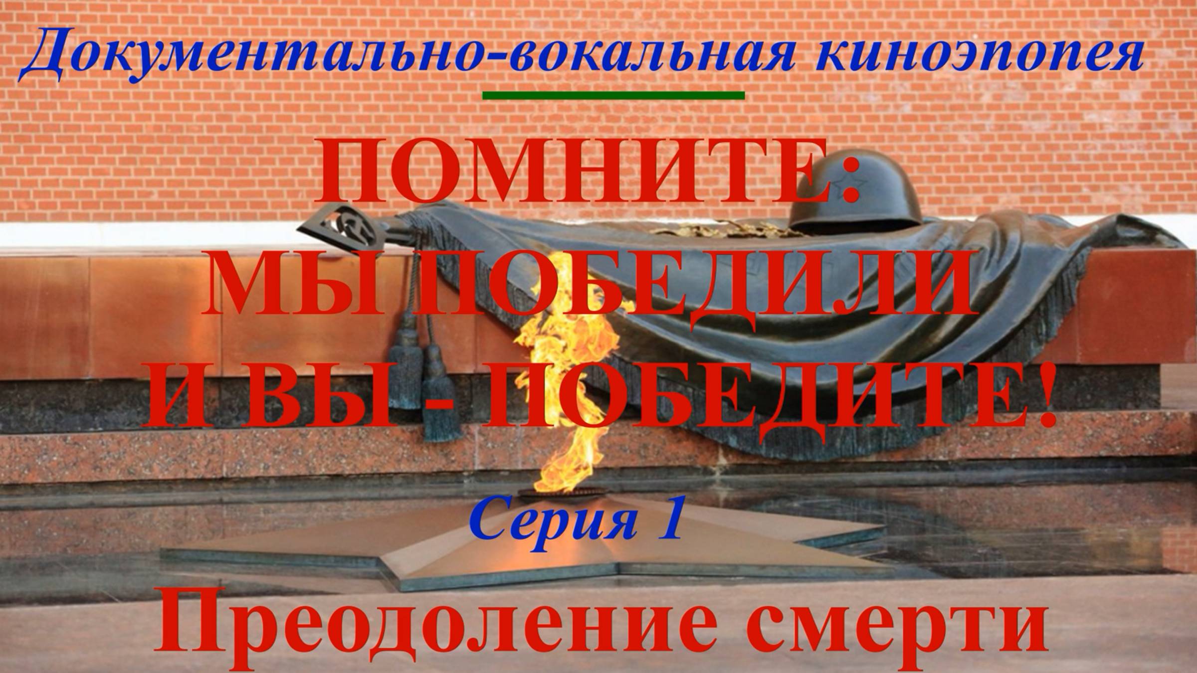 "Помните: мы победили и вы - победите!". Документально-вокальн. киноэпопея Ч. 1 "Преодоление смерти"