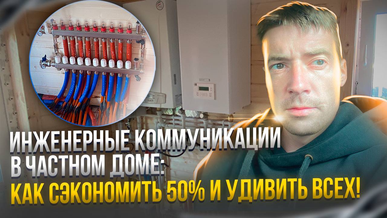 Как сэкономить 50% и удивить ВСЕХ? Инженерные коммуникации в частном доме!