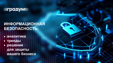 Информационная безопасность: аналитика, тренды, решения для защиты вашего бизнеса | Градум | Вебинар