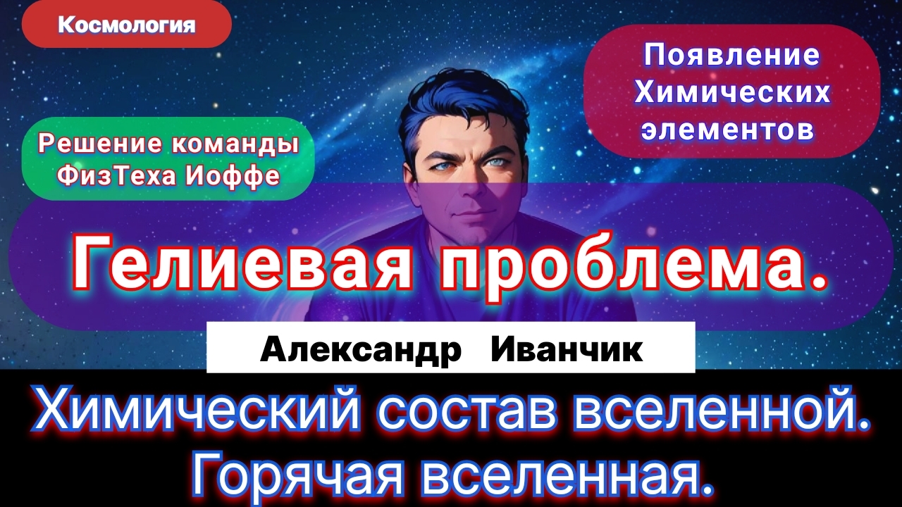 11. Иванчик А.В.| Появление Химических элементов. Горячая вселенная. Гелиевая проблема и её решение.