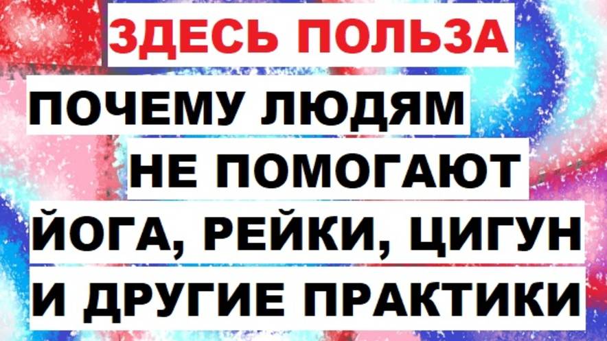 Почему вам не помогают энергетические упражнения и практики, например, такие как Йога, Рейки, Цигун